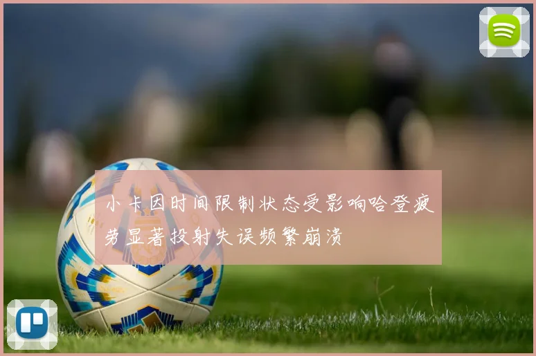 小卡因时间限制状态受影响哈登疲劳显著投射失误频繁崩溃