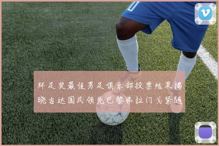 环足奖最佳男足俱乐部投票结果揭晓吉达国民领先巴黎弗拉门戈紧随其后