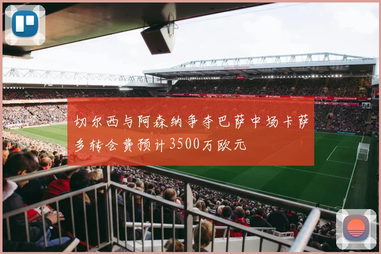 切尔西与阿森纳争夺巴萨中场卡萨多转会费预计3500万欧元