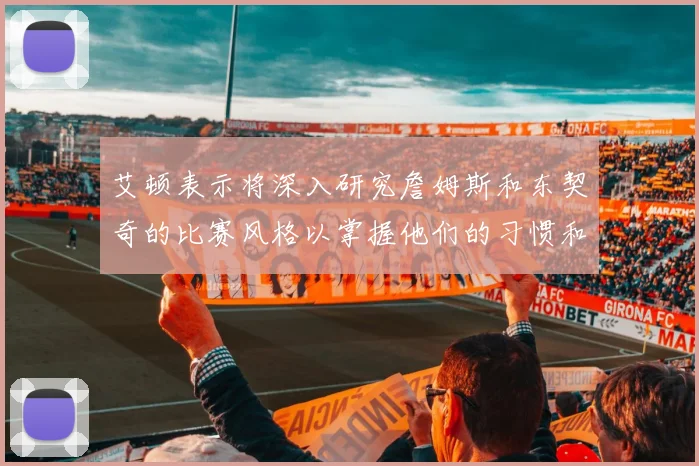 艾顿表示将深入研究詹姆斯和东契奇的比赛风格以掌握他们的习惯和偏好