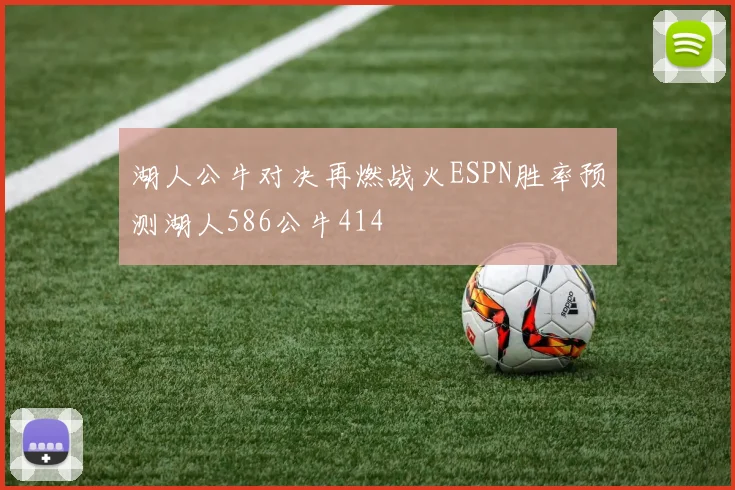 湖人公牛对决再燃战火ESPN胜率预测湖人586公牛414