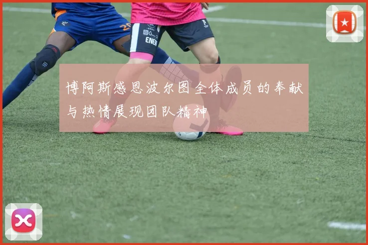 博阿斯感恩波尔图全体成员的奉献与热情展现团队精神