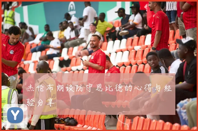 杰伦布朗谈防守恩比德的心得与经验分享