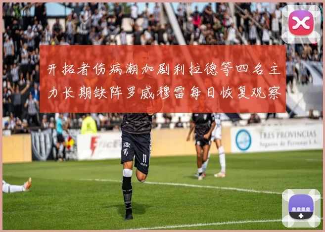 开拓者伤病潮加剧利拉德等四名主力长期缺阵罗威穆雷每日恢复观察