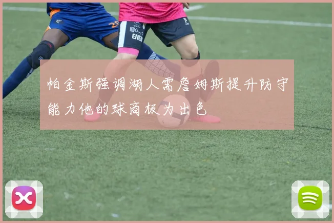 帕金斯强调湖人需詹姆斯提升防守能力他的球商极为出色