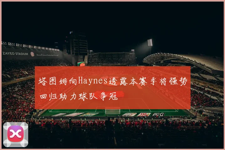 塔图姆向Haynes透露本赛季将强势回归助力球队争冠