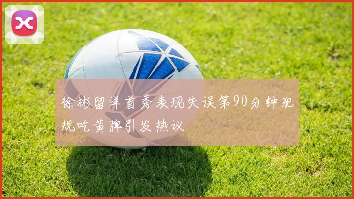 徐彬留洋首秀表现失误第90分钟犯规吃黄牌引发热议