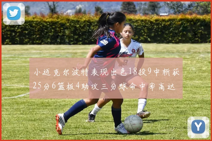 小迈克尔波特表现出色18投9中斩获25分6篮板4助攻三分球命中率高达44