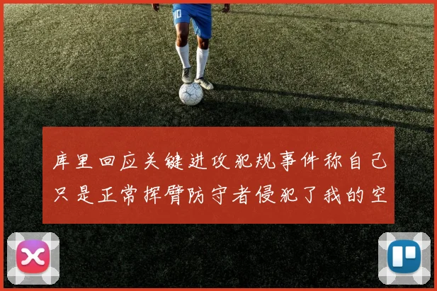 库里回应关键进攻犯规事件称自己只是正常挥臂防守者侵犯了我的空间