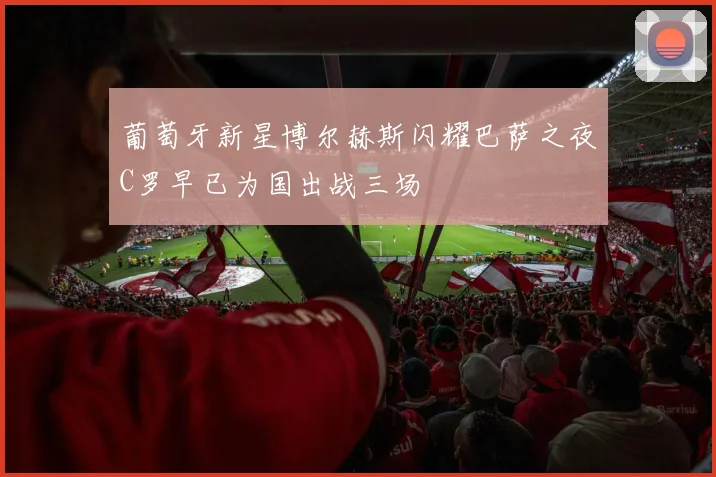 葡萄牙新星博尔赫斯闪耀巴萨之夜C罗早已为国出战三场