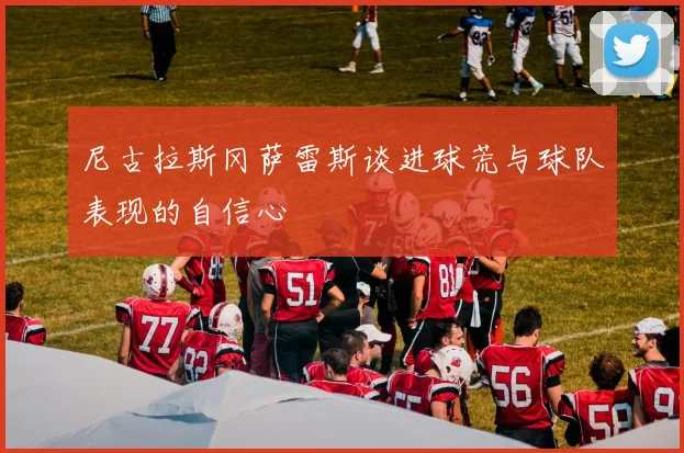 尼古拉斯冈萨雷斯谈进球荒与球队表现的自信心