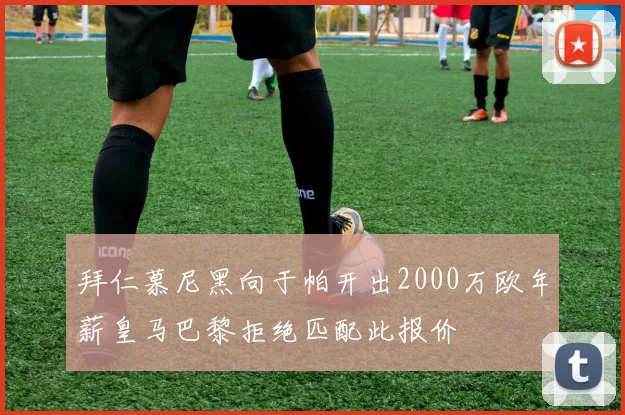 拜仁慕尼黑向于帕开出2000万欧年薪皇马巴黎拒绝匹配此报价