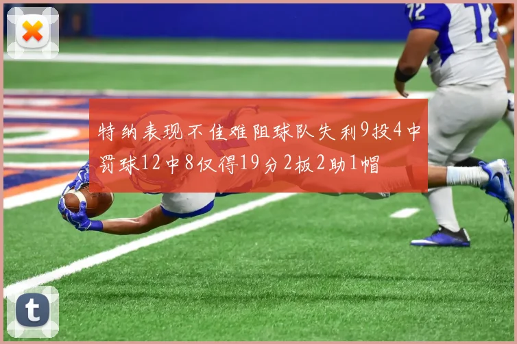 特纳表现不佳难阻球队失利9投4中罚球12中8仅得19分2板2助1帽